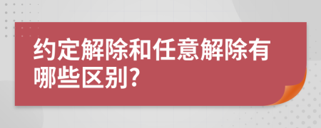 约定解除和任意解除有哪些区别?