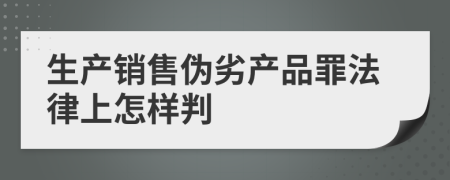 生产销售伪劣产品罪法律上怎样判