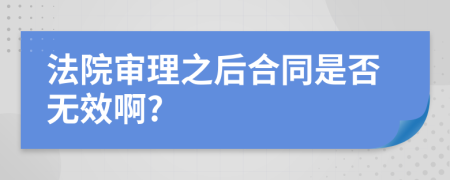 法院审理之后合同是否无效啊?