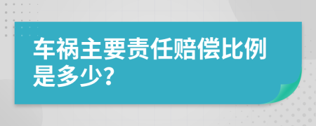 车祸主要责任赔偿比例是多少？