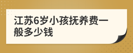 江苏6岁小孩抚养费一般多少钱