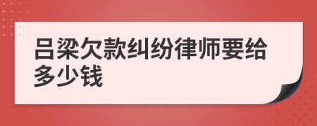 吕梁欠款纠纷律师要给多少钱