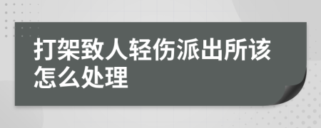 打架致人轻伤派出所该怎么处理