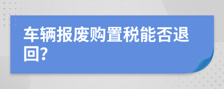 车辆报废购置税能否退回？