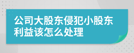 公司大股东侵犯小股东利益该怎么处理