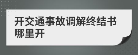开交通事故调解终结书哪里开