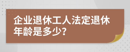 企业退休工人法定退休年龄是多少？