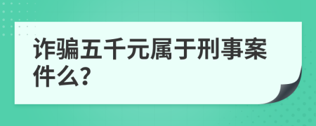 诈骗五千元属于刑事案件么？