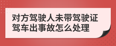 对方驾驶人未带驾驶证驾车出事故怎么处理