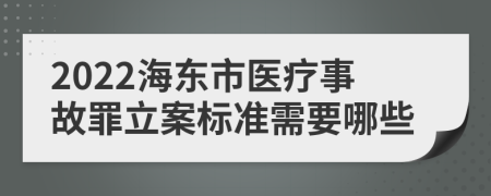 2022海东市医疗事故罪立案标准需要哪些