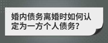 婚内债务离婚时如何认定为一方个人债务？