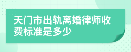 天门市出轨离婚律师收费标准是多少