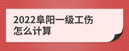 2022阜阳一级工伤怎么计算