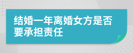 结婚一年离婚女方是否要承担责任