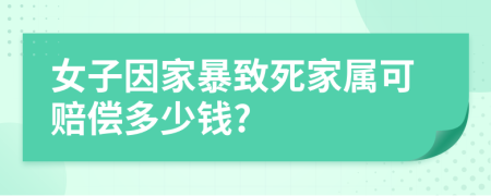 女子因家暴致死家属可赔偿多少钱?