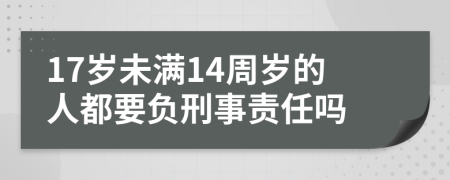 17岁未满14周岁的人都要负刑事责任吗