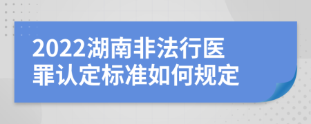 2022湖南非法行医罪认定标准如何规定