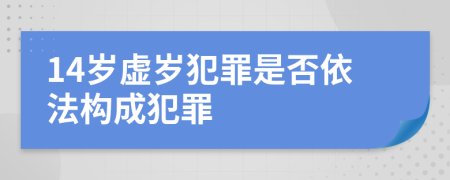 14岁虚岁犯罪是否依法构成犯罪