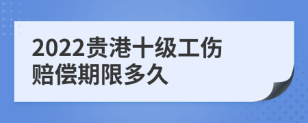 2022贵港十级工伤赔偿期限多久