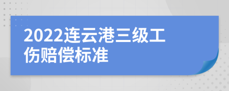 2022连云港三级工伤赔偿标准