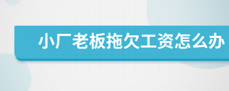 小厂老板拖欠工资怎么办