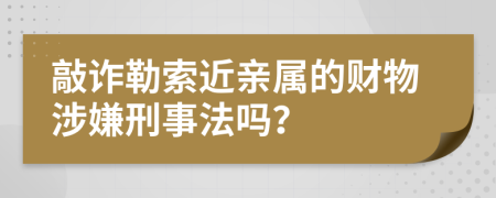 敲诈勒索近亲属的财物涉嫌刑事法吗？