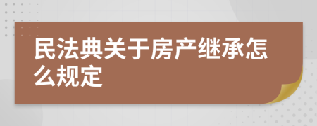 民法典关于房产继承怎么规定