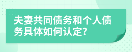 夫妻共同债务和个人债务具体如何认定？