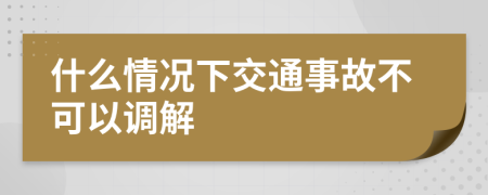 什么情况下交通事故不可以调解