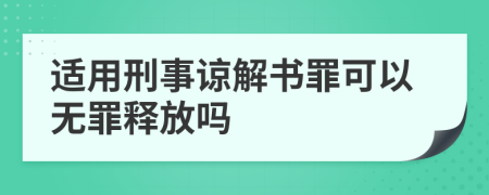 适用刑事谅解书罪可以无罪释放吗