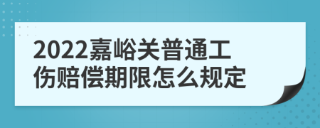 2022嘉峪关普通工伤赔偿期限怎么规定