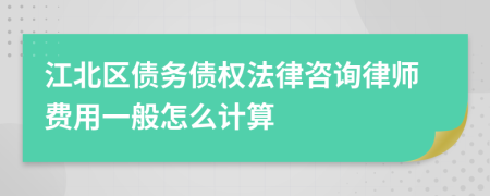 江北区债务债权法律咨询律师费用一般怎么计算