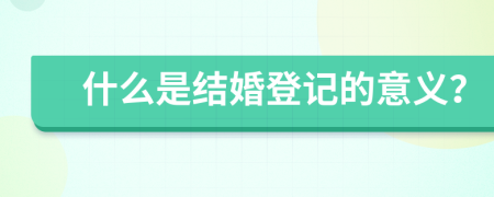 什么是结婚登记的意义？