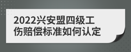 2022兴安盟四级工伤赔偿标准如何认定