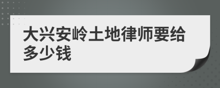 大兴安岭土地律师要给多少钱