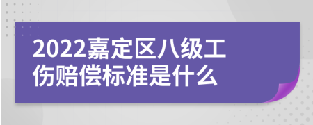 2022嘉定区八级工伤赔偿标准是什么