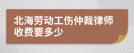 北海劳动工伤仲裁律师收费要多少