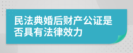 民法典婚后财产公证是否具有法律效力