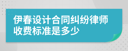 伊春设计合同纠纷律师收费标准是多少