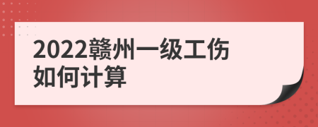 2022赣州一级工伤如何计算