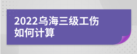 2022乌海三级工伤如何计算