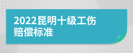 2022昆明十级工伤赔偿标准