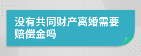 没有共同财产离婚需要赔偿金吗