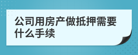 公司用房产做抵押需要什么手续