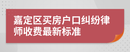 嘉定区买房户口纠纷律师收费最新标准