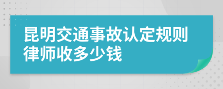 昆明交通事故认定规则律师收多少钱