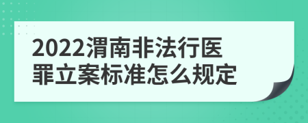 2022渭南非法行医罪立案标准怎么规定