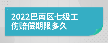 2022巴南区七级工伤赔偿期限多久