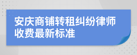 安庆商铺转租纠纷律师收费最新标准