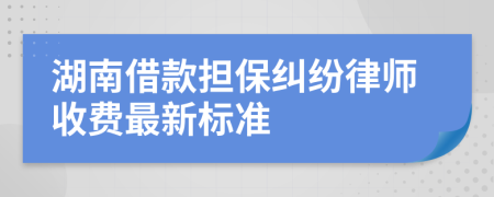 湖南借款担保纠纷律师收费最新标准